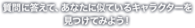 質問に答えて、自分に似たキャラクターを見つけてみよう！