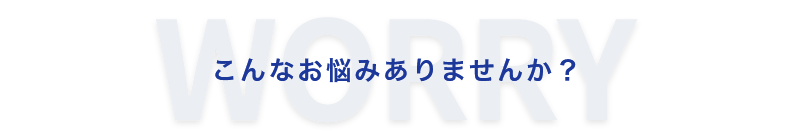 こんなお悩みありませんか？