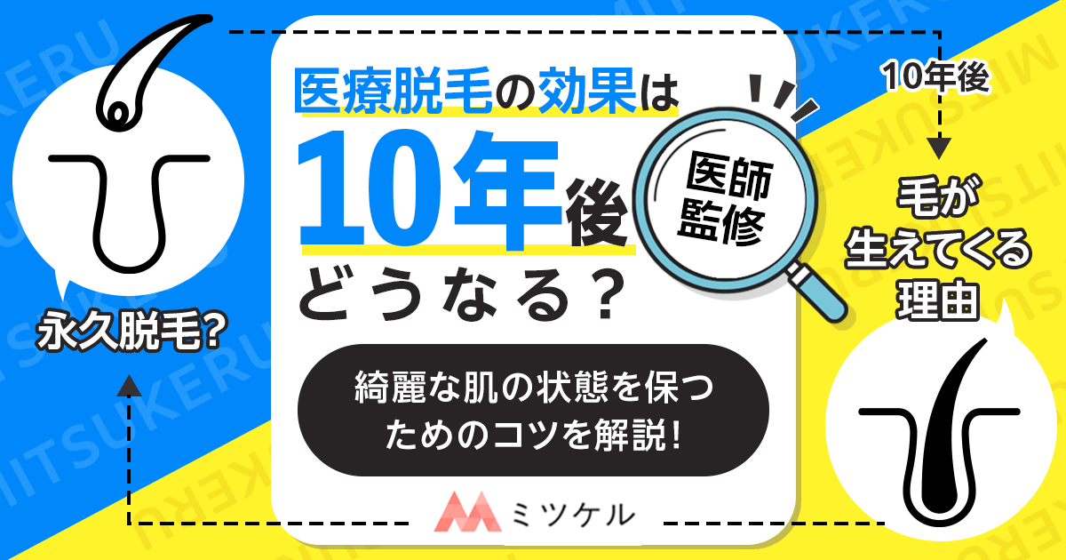 医療脱毛完了後10年後に毛がまた生えてくる？効果は永久じゃないの？【医師監修】