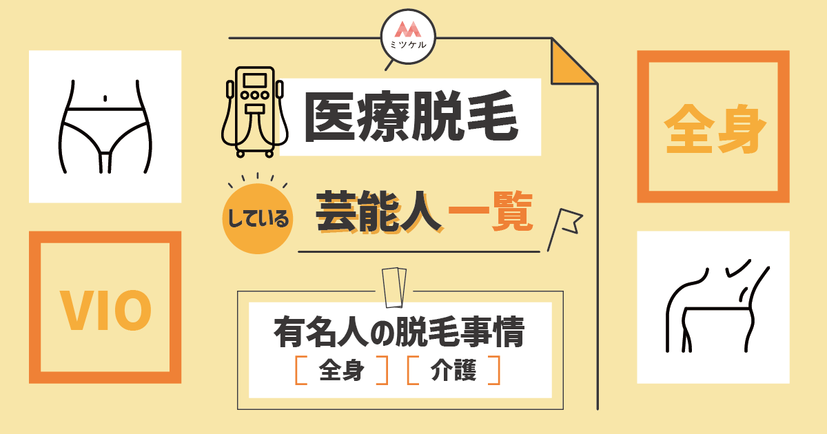 医療脱毛している芸能人一覧｜有名人の脱毛事情（全身・介護）【2025年版】アイキャッチ